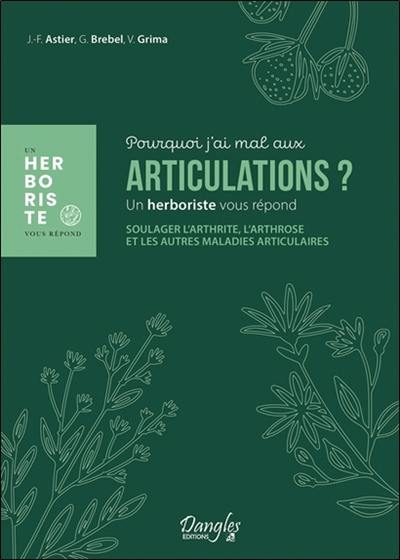 Pourquoi j'ai mal aux articulations ? : un herboriste vous répond : soulager l'arthrite, l'arthrose et les autres maladies articulaires