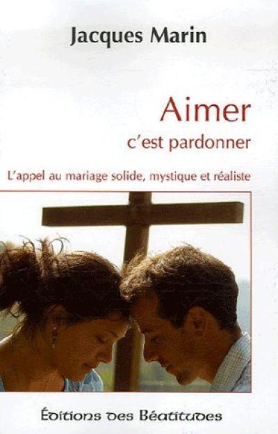 Aimer c'est pardonner : l'appel au mariage solide, mystique et réaliste