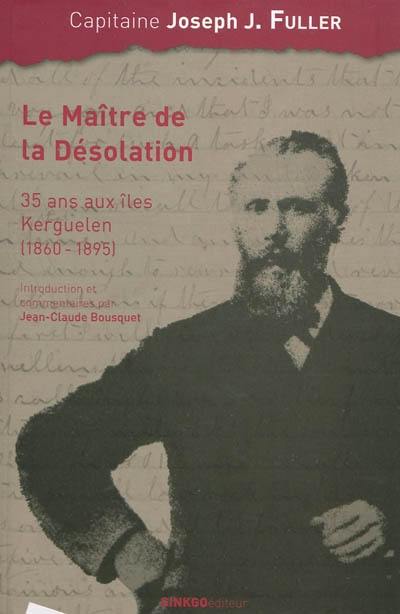 Le maître de la Désolation : 35 ans aux îles Kerguelen (1860-1895)