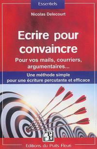 Ecrire pour convaincre : pour vos mails, courriers, argumentaires... : une méthode simple pour une écriture percutante et efficace