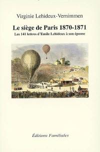 Le siège de Paris, 1870-1871 : les 141 lettres d'Emile Lehideux à son épouse du début du siège de Paris, à l'élection de la Commune (6 sept. 1870-25 mars 1871)