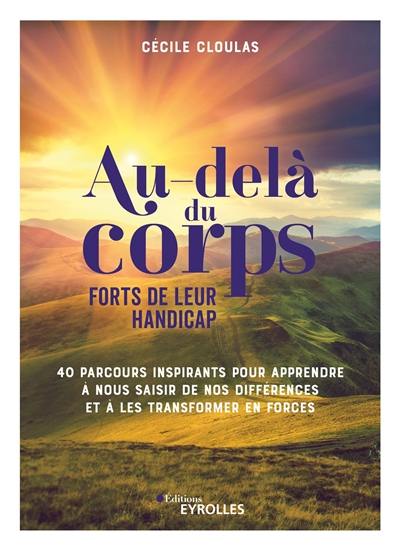 Au-delà du corps : forts de leur handicap : 40 parcours inspirants pour apprendre à nous saisir de nos différences et à les transformer en forces