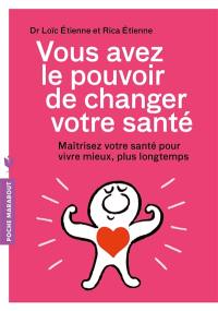 Vous avez le pouvoir de changer votre santé : maîtriser sa santé pour vivre mieux, plus longtemps