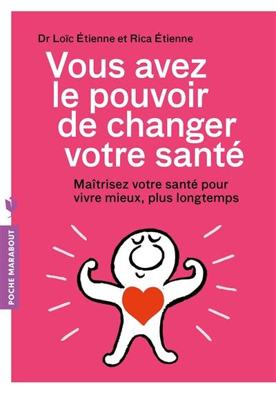 Vous avez le pouvoir de changer votre santé : maîtriser sa santé pour vivre mieux, plus longtemps