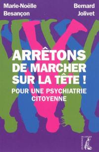 Arrêtons de marcher sur la tête ! : pour une psychiatrie citoyenne