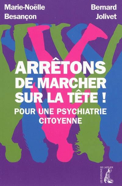 Arrêtons de marcher sur la tête ! : pour une psychiatrie citoyenne