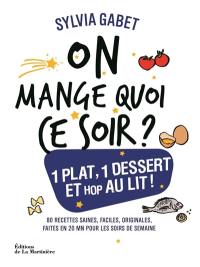 On mange quoi ce soir ? : 1 plat, 1 dessert et hop au lit ! : 80 recettes saines, faciles, originales, faites en 20 mn pour les soirs de semaine