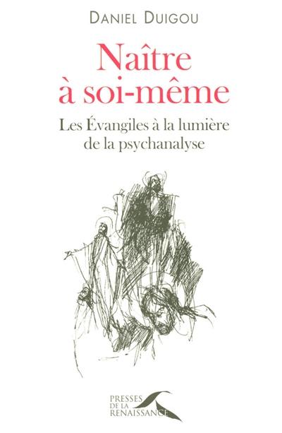 Naître à soi-même : les Evangiles à la lumière de la psychanalyse