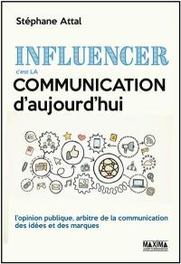 Influencer, c'est la communication d'aujourd'hui : l'opinion publique, arbitre de la communication des idées et des marques