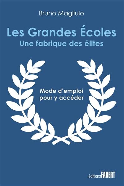 Les grandes écoles : une fabrique des élites : mode d'emploi pour y accéder