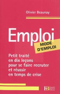 Emploi, mode d'emploi : petit traité en dix leçons pour se faire recruter et réussir en temps de crise