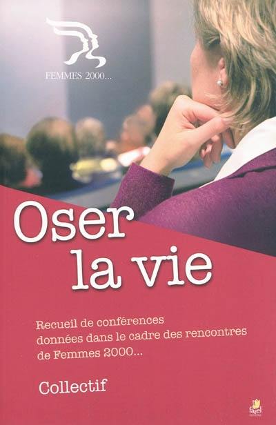 Oser la vie : recueil de conférences données dans le cadre des rencontres de Femmes 2000...