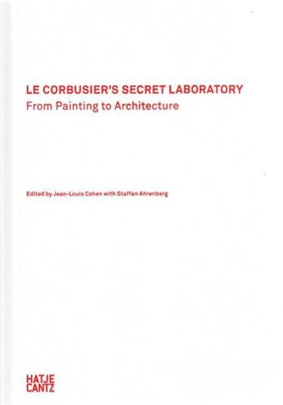 Le Corbusier´s Secret Laboratory From Painting to Architecture