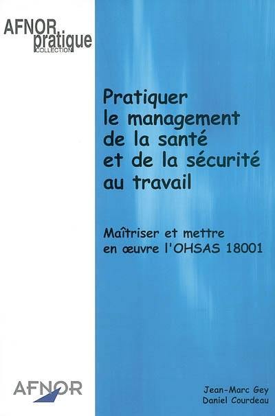 Pratiquer le management de la santé et de la sécurité au travail : maîtriser et mettre en oeuvre l'OHSAS 18001