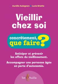 Vieillir chez soi : anticiper et prévenir les effets du vieillissement, accompagner une personne âgée en perte d'autonomie