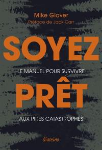 Soyez prêt : le manuel pour survivre aux pires catastrophes