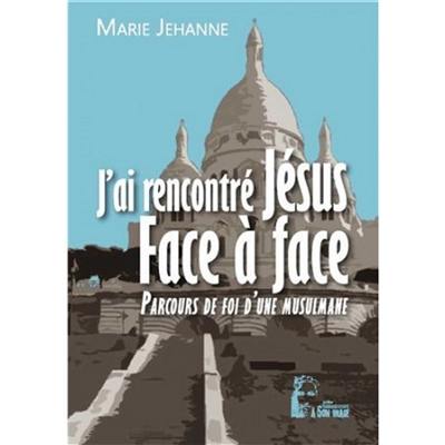 J'ai rencontré Jésus face à face : parcours de foi d'une musulmane