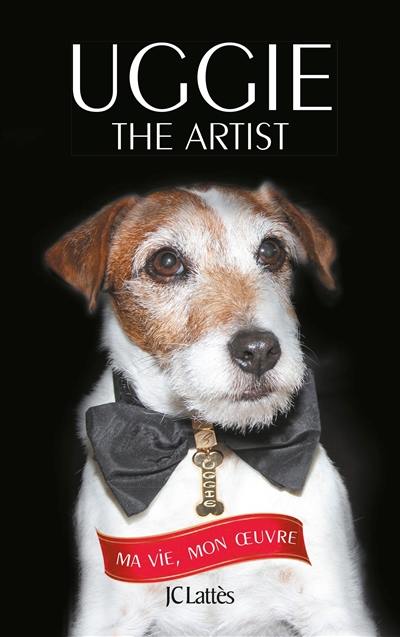 Uggie, the artist : ma vie, mon oeuvre