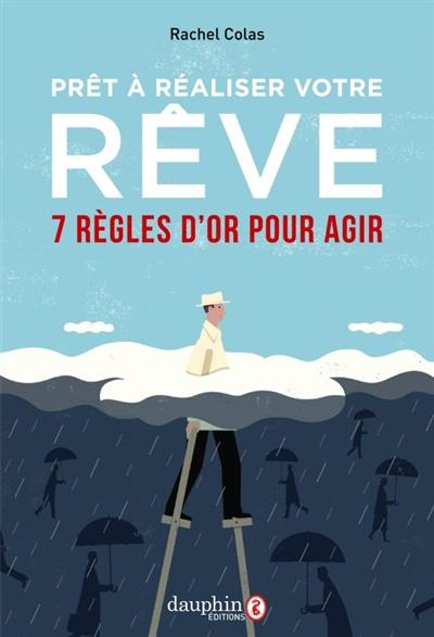 Prêt à réaliser votre rêve ? : 7 règles d'or pour agir