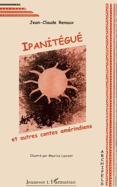 Ipanitégué : et autres contes amérindiens