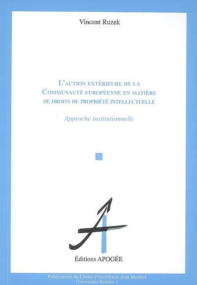 L'action extérieure de la Communauté européenne en matière de droits de propriété intellectuelle : approche institutionnelle