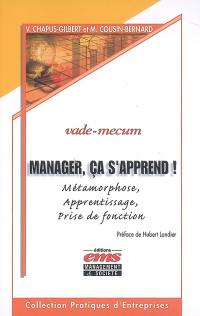 Manager, ça s'apprend ! : métamorphose, apprentissage, prise de fonction : vade-mecum