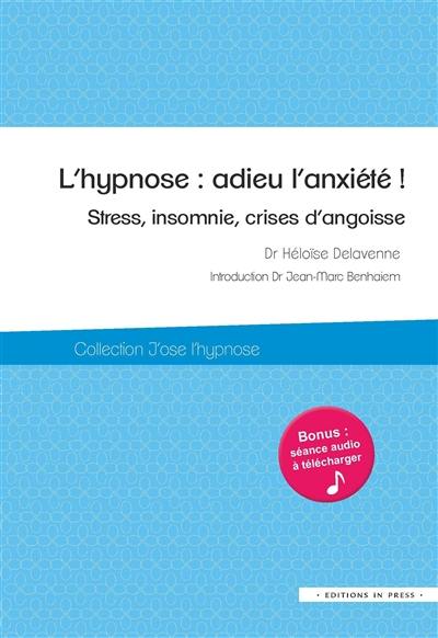 L'hypnose : adieu l'anxiété ! : stress, insomnie, crises d'angoisse