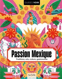 Passion Mexique : traditions, arts, culture, gastronomie