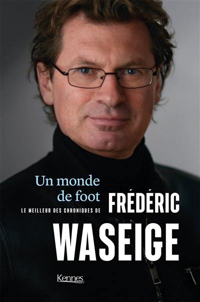 Un monde de foot : le meilleur des chroniques de Frédéric Waseige