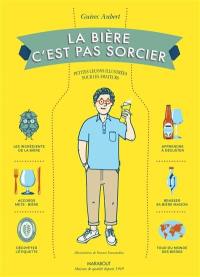 La bière, c'est pas sorcier : petites leçons illustrées pour les amateurs