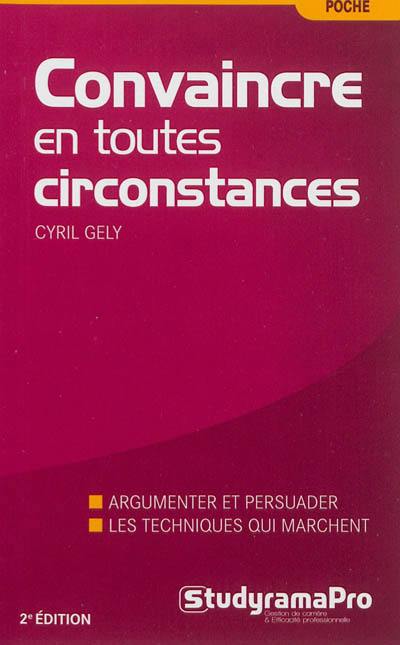 Convaincre en toutes circonstances : discours, face-à-face, à l'improviste : la nouvelle méthode