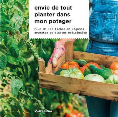 Envie de tout planter dans mon potager : plus de 100 fiches de légumes, aromates et plantes médicinales