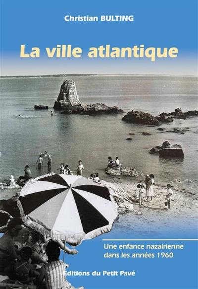 La ville atlantique : une enfance nazairienne dans les années 1960 : récit