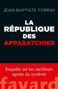 La République des apparatchiks : enquête sur les meilleurs agents du système