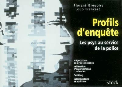 Profils d'enquête : les psys au service de la police : négociation de prises d'otages, infiltration d'organisations criminelles, profiling, interrogatoire et audition