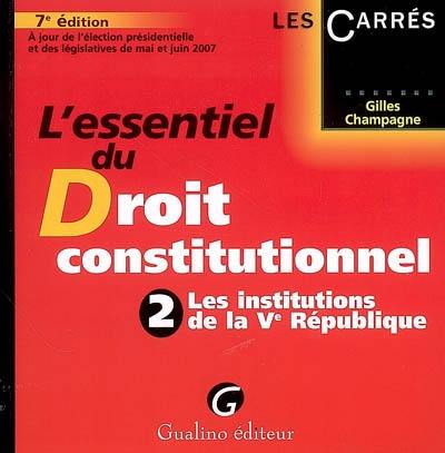 L'essentiel du droit constitutionnel. Vol. 2. Les institutions de la Ve République : à jour de l'élection présidentielle et des législatives de mai et juin 2007