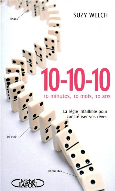 10-10-10 : 10 minutes, 10 mois et 10 ans : la règle infaillible pour concrétiser vos rêves