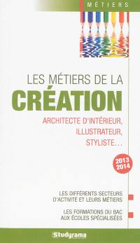 Les métiers de la création : architecte d'intérieur, illustrateur, styliste... : les différents secteurs d'activité et leurs métiers, les formations du bac aux écoles spécialisées