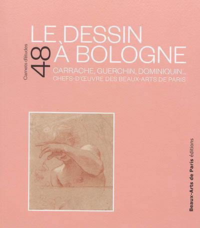 Le dessin à Bologne : Carrache, Guerchin, Dominiquin... : chefs-d'oeuvre des Beaux-Arts de Paris