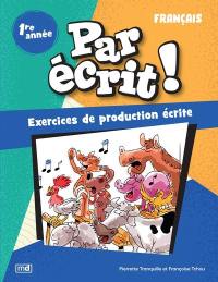 Par écrit ! : Français, 1re année : Exercices de production écrite