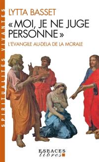 Moi je ne juge personne : l'Evangile au-delà de la morale