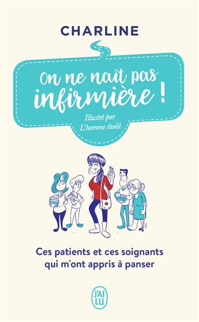 On ne naît pas infirmière ! : ces patients et ces soignants qui m'ont appris à panser : témoignage