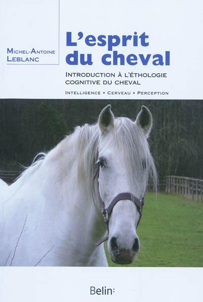 L'esprit du cheval : introduction à l'ethologie cognitive du cheval : intelligence, cerveau, perception