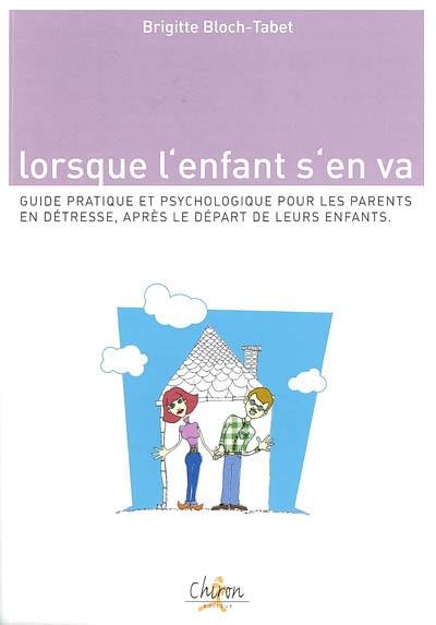 Lorsque l'enfant s'en va : guide pratique et psychologique pour les parents en détresse après le départ de leurs enfants