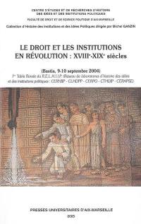 Le droit et les institutions en révolution (XVIIIe-XIXe siècles) : actes de la table ronde, Bastia, 9-10 septembre 2004, du Réseau de laboratoires d'histoire des idées et des institutions politiques