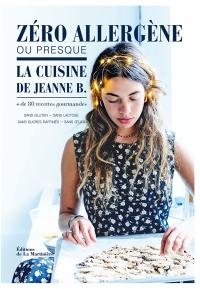 Zéro allergène, ou presque : la cuisine de Jeanne B. : + de 80 recettes gourmandes sans gluten, sans lactose, sans sucres raffinés, sans oeufs