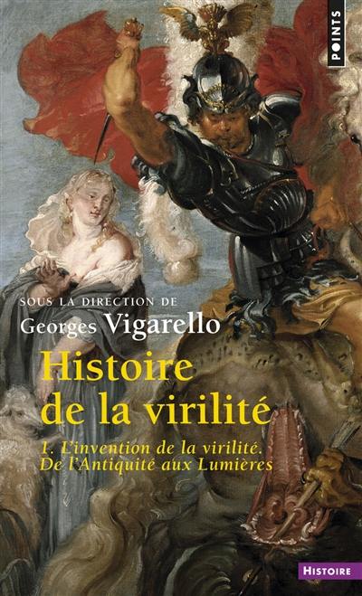 Histoire de la virilité. Vol. 1. L'invention de la virilité : de l'Antiquité aux Lumières