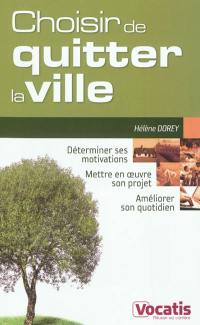 Choisir de quitter la ville : déterminer ses motivations, mettre en oeuvre son projet, améliorer son quotidien