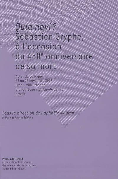 Quid novi ? : Sébastien Gryphe, à l'occasion du 450e anniversaire de sa mort : actes du colloque, 23-25 novembre 2006, Lyon-Villeurbanne, Bibliothèque municipale de Lyon, Enssib