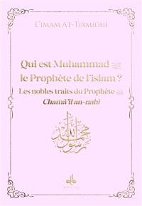 Qui est Muhammad, le prophète de l'islam ? : les nobles traits du prophète : chamâ'il an-nabî, rose